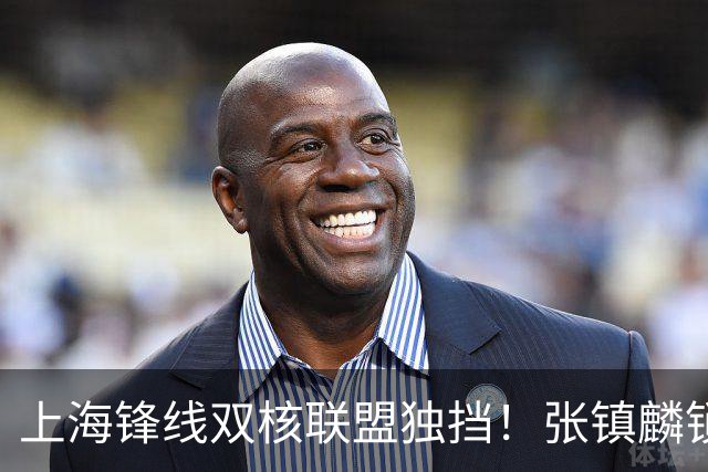 上海锋线双核联盟独挡！张镇麟锁死小外攻守齐爆，李弘权万金油！